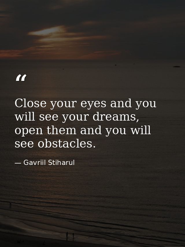 Close your eyes and you will see your dreams, open them and you will see obstacles. — Gavriil Stiharul