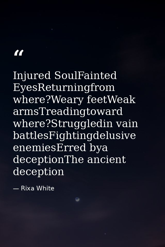 Injured SoulFainted EyesReturningfrom where?Weary feetWeak armsTreadingtoward where?Struggledin vain battlesFightingdelu — Rixa White