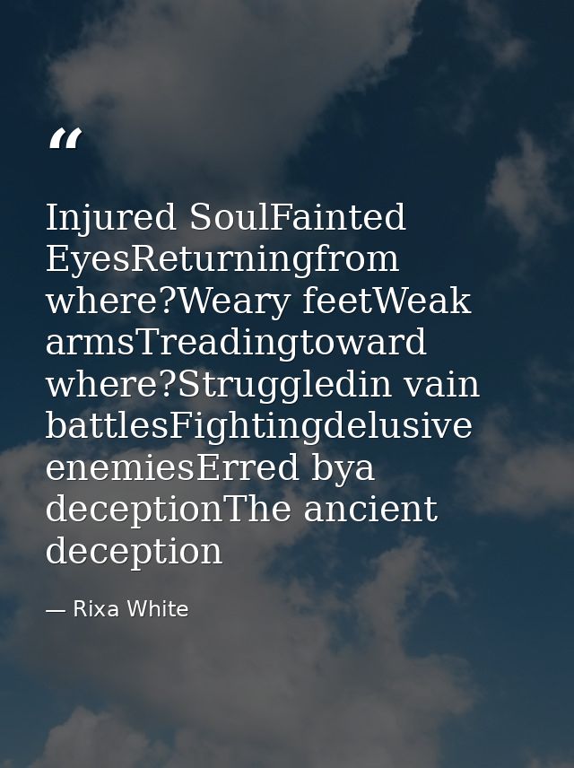 Injured SoulFainted EyesReturningfrom where?Weary feetWeak armsTreadingtoward where?Struggledin vain battlesFightingdelu — Rixa White
