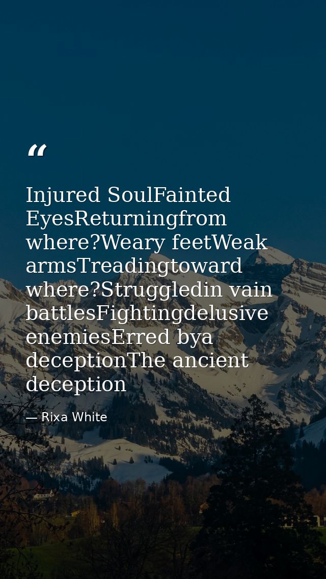 Injured SoulFainted EyesReturningfrom where?Weary feetWeak armsTreadingtoward where?Struggledin vain battlesFightingdelu — Rixa White
