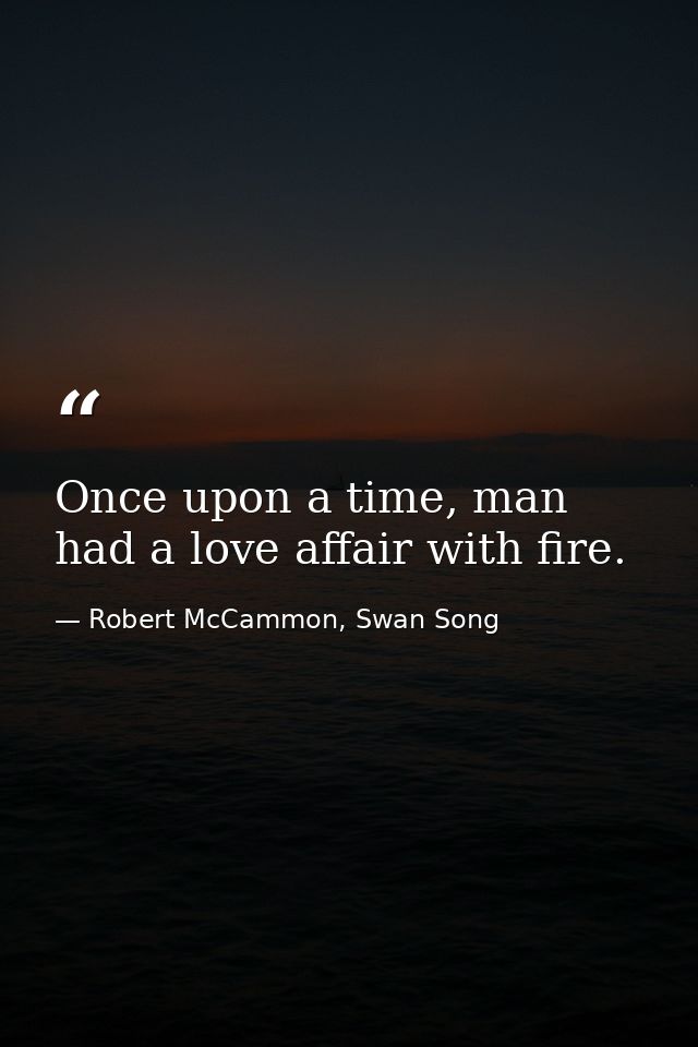 Once upon a time, man had a love affair with fire. — Robert McCammon, Swan Song