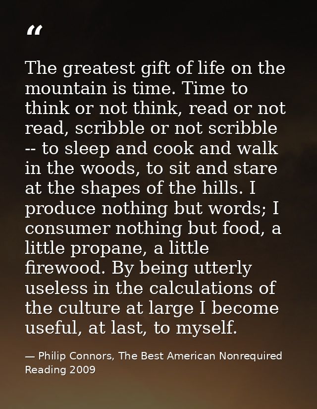 The greatest gift of life on the mountain is time. Time to think or not think, read or not read, scribble or not scribbl — Philip Connors, The Best American Nonrequired Reading 2009