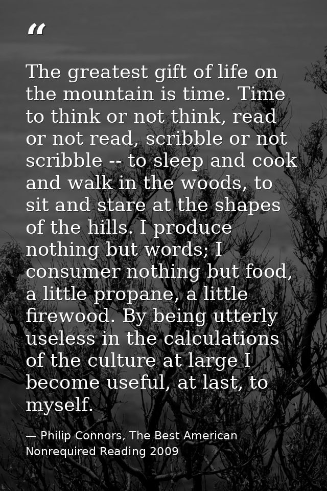 The greatest gift of life on the mountain is time. Time to think or not think, read or not read, scribble or not scribbl — Philip Connors, The Best American Nonrequired Reading 2009