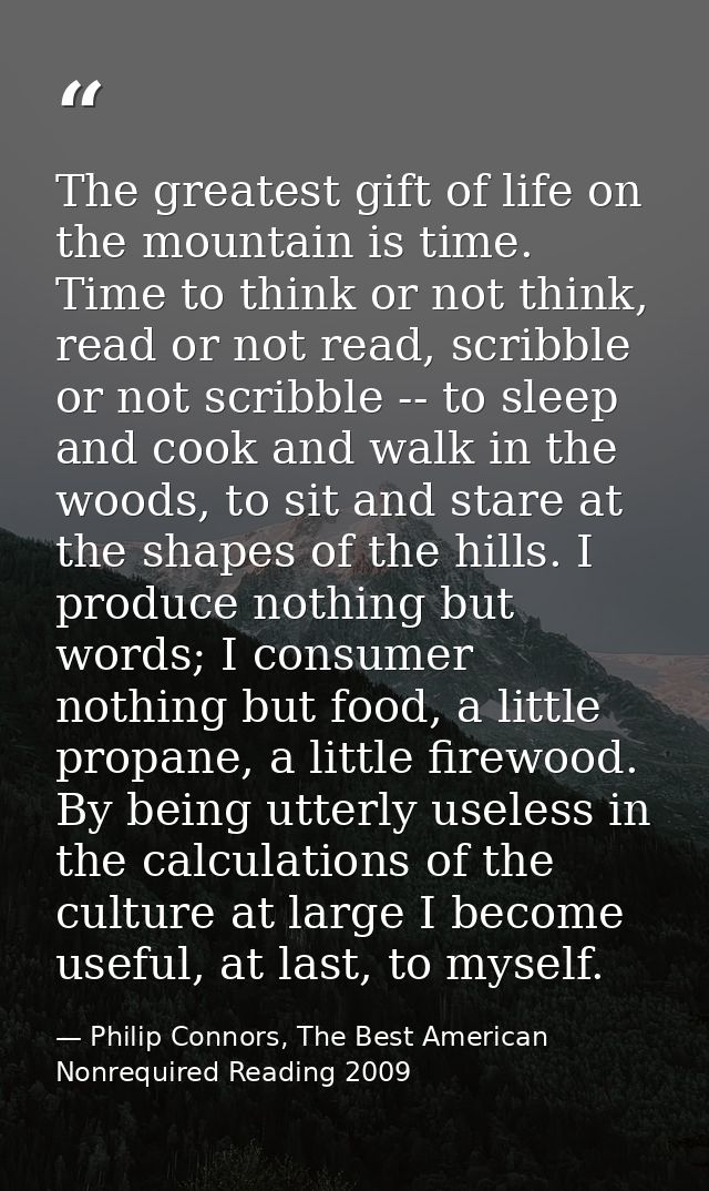The greatest gift of life on the mountain is time. Time to think or not think, read or not read, scribble or not scribbl — Philip Connors, The Best American Nonrequired Reading 2009