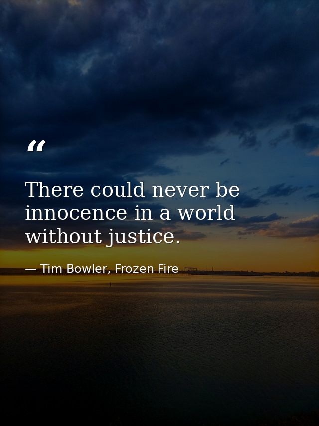 There could never be innocence in a world without justice. — Tim Bowler, Frozen Fire