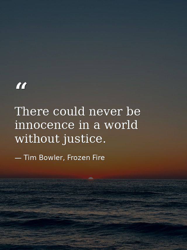 There could never be innocence in a world without justice. — Tim Bowler, Frozen Fire