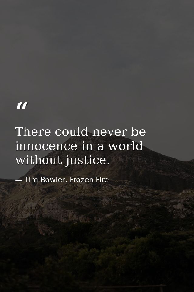 There could never be innocence in a world without justice. — Tim Bowler, Frozen Fire