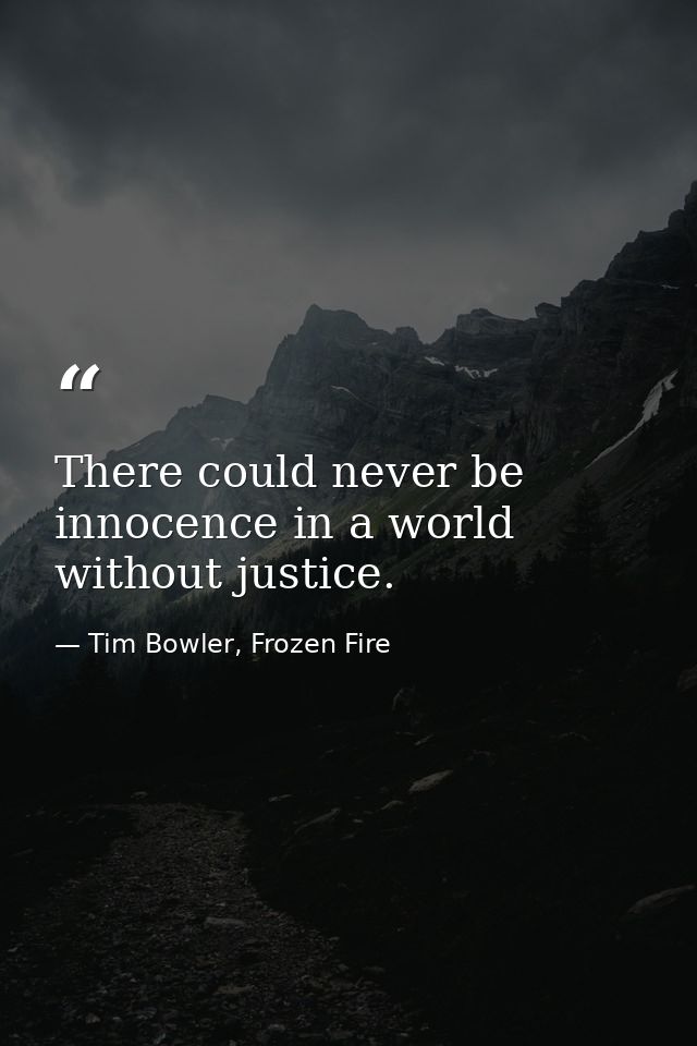 There could never be innocence in a world without justice. — Tim Bowler, Frozen Fire