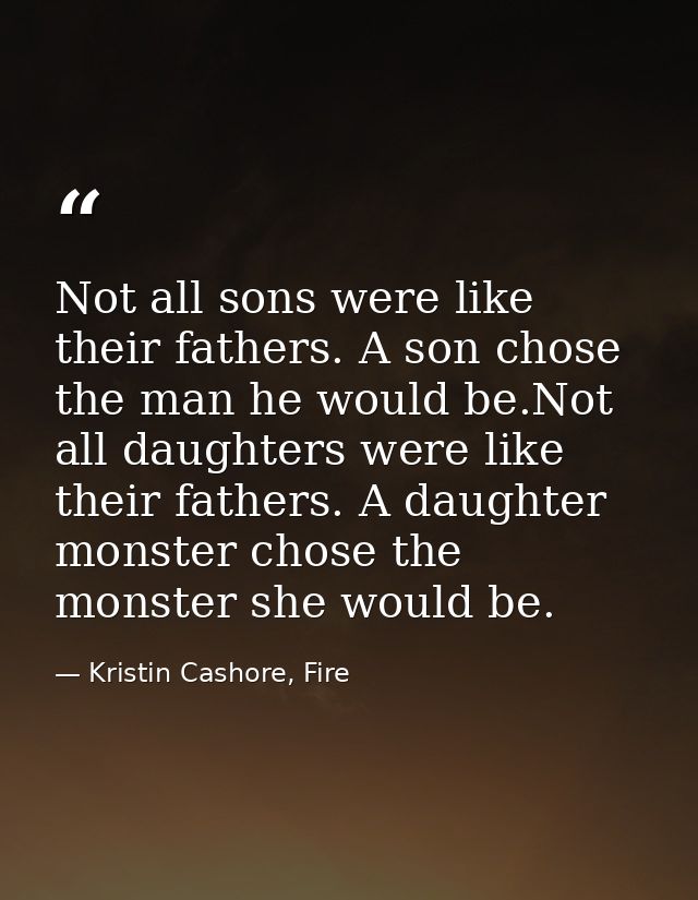 Not all sons were like their fathers. A son chose the man he would be.Not all daughters were like their fathers. A daugh — Kristin Cashore, Fire
