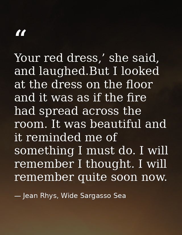 Your red dress,’ she said, and laughed.But I looked at the dress on the floor and it was as if the fire had spread acros — Jean Rhys, Wide Sargasso Sea