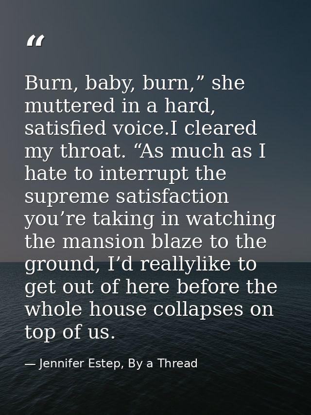Burn, baby, burn,” she muttered in a hard, satisfied voice.I cleared my throat. “As much as I hate to interrupt the supr — Jennifer Estep, By a Thread