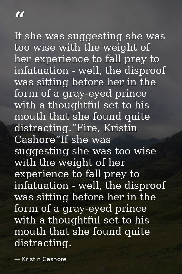 If she was suggesting she was too wise with the weight of her experience to fall prey to infatuation - well, the disproo — Kristin Cashore