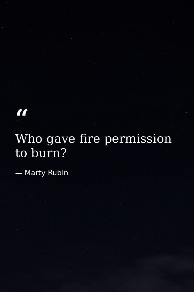 Who gave fire permission to burn? — Marty Rubin