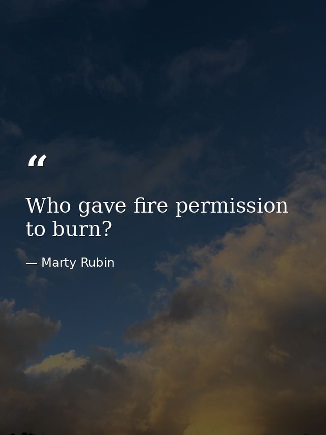 Who gave fire permission to burn? — Marty Rubin