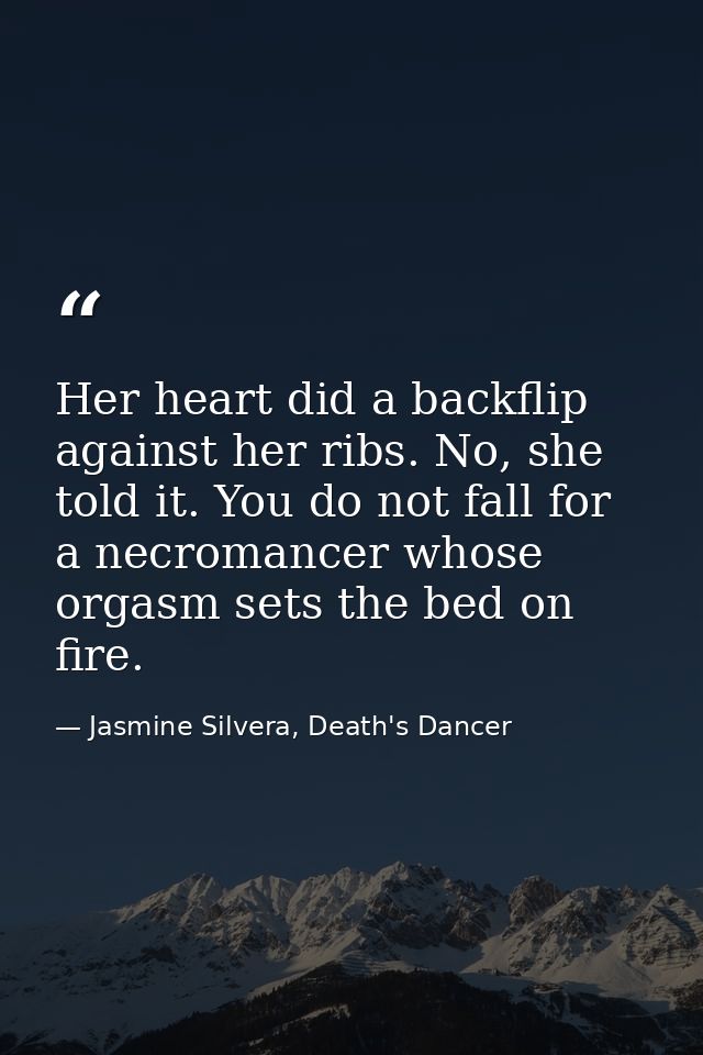 Her heart did a backflip against her ribs. No, she told it. You do not fall for a necromancer whose orgasm sets the bed  — Jasmine Silvera, Death's Dancer