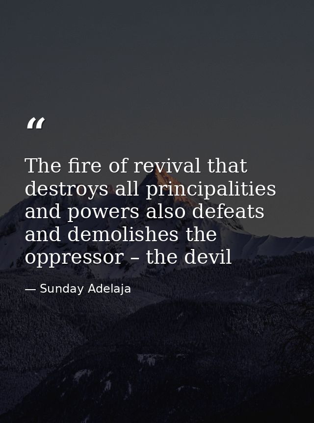 The fire of revival that destroys all principalities and powers also defeats and demolishes the oppressor – the devil — Sunday Adelaja