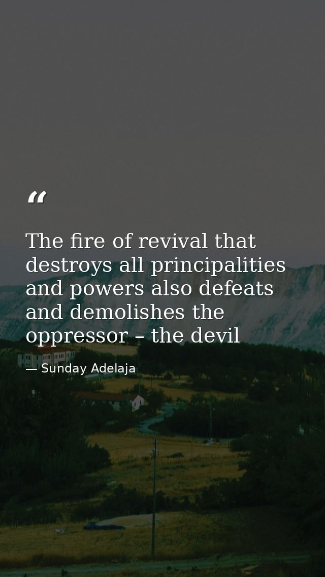 The fire of revival that destroys all principalities and powers also defeats and demolishes the oppressor – the devil — Sunday Adelaja
