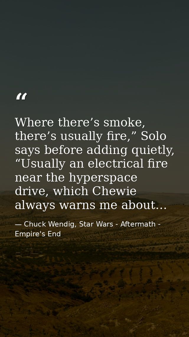 Where there’s smoke, there’s usually fire,” Solo says before adding quietly, “Usually an electrical fire near the hypers — Chuck Wendig, Star Wars - Aftermath - Empire's End