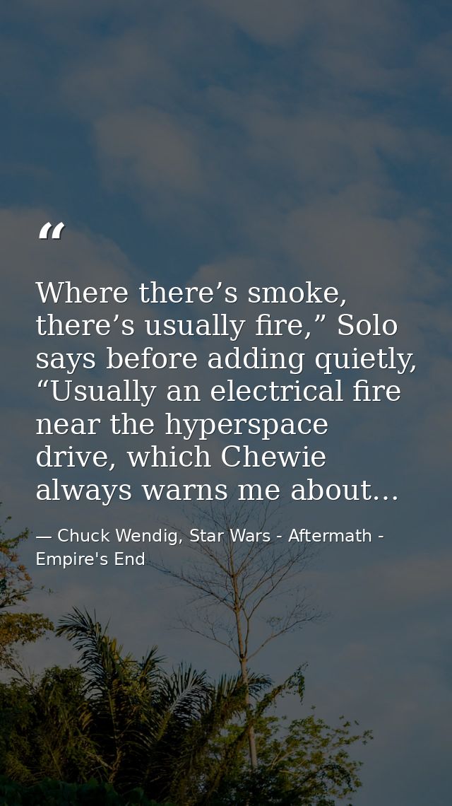 Where there’s smoke, there’s usually fire,” Solo says before adding quietly, “Usually an electrical fire near the hypers — Chuck Wendig, Star Wars - Aftermath - Empire's End