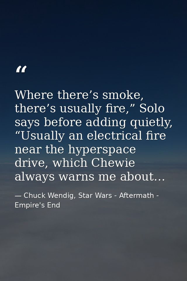 Where there’s smoke, there’s usually fire,” Solo says before adding quietly, “Usually an electrical fire near the hypers — Chuck Wendig, Star Wars - Aftermath - Empire's End
