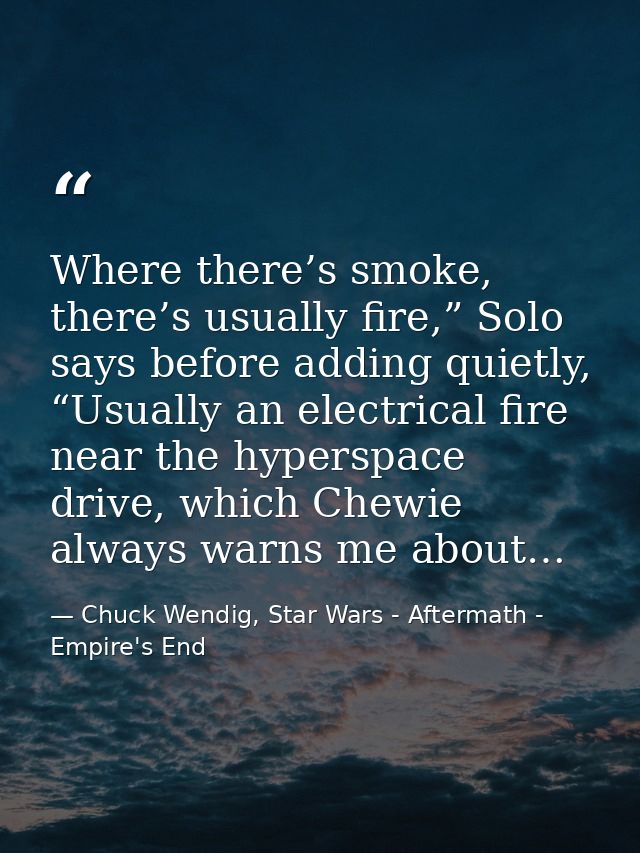 Where there’s smoke, there’s usually fire,” Solo says before adding quietly, “Usually an electrical fire near the hypers — Chuck Wendig, Star Wars - Aftermath - Empire's End