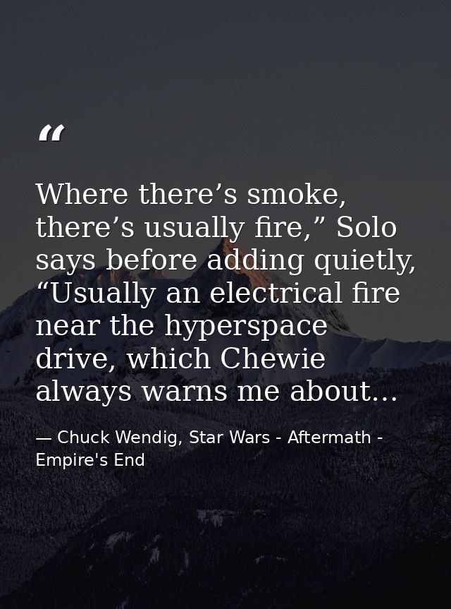 Where there’s smoke, there’s usually fire,” Solo says before adding quietly, “Usually an electrical fire near the hypers — Chuck Wendig, Star Wars - Aftermath - Empire's End