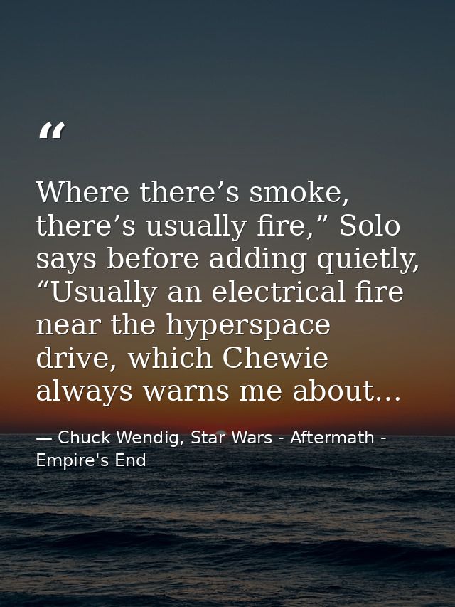 Where there’s smoke, there’s usually fire,” Solo says before adding quietly, “Usually an electrical fire near the hypers — Chuck Wendig, Star Wars - Aftermath - Empire's End