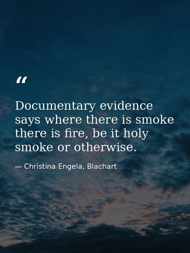 Documentary evidence says where there is smoke there is fire, be it holy smoke or otherwise. — Christina Engela, Blachart