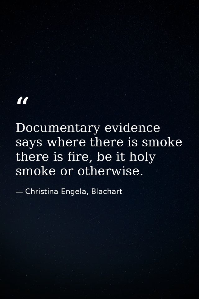 Documentary evidence says where there is smoke there is fire, be it holy smoke or otherwise. — Christina Engela, Blachart