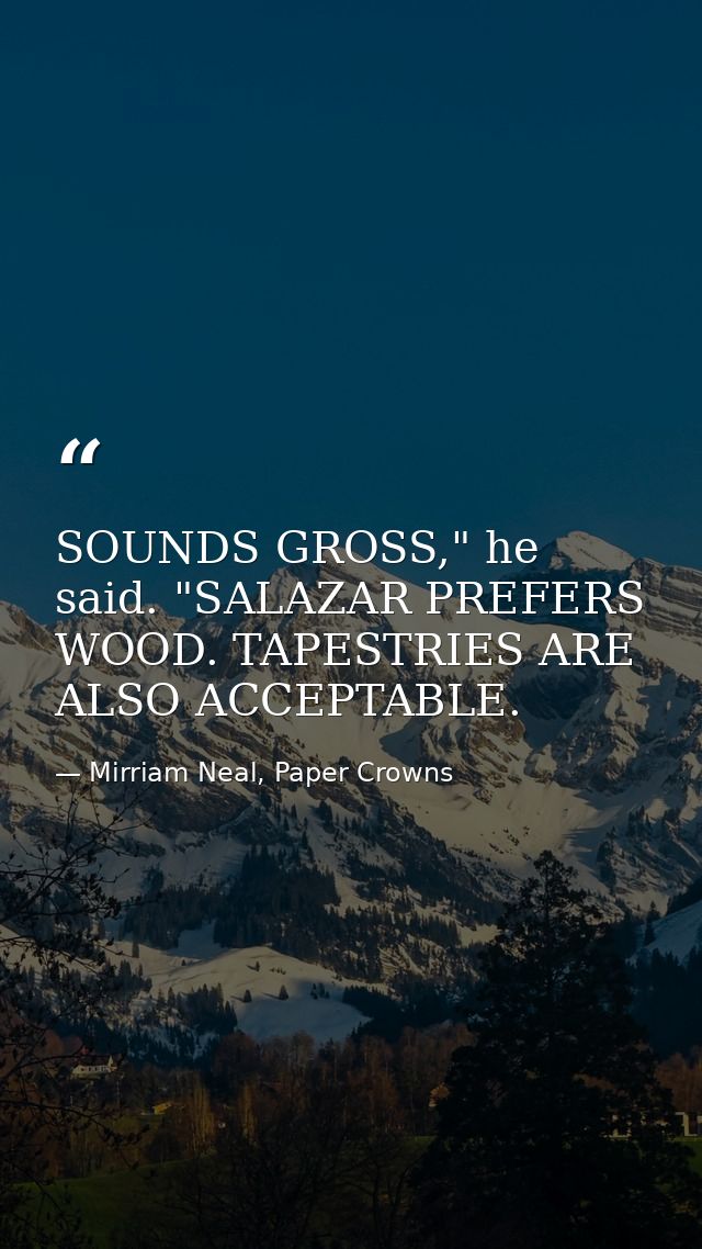 SOUNDS GROSS," he said. "SALAZAR PREFERS WOOD. TAPESTRIES ARE ALSO ACCEPTABLE. — Mirriam Neal, Paper Crowns