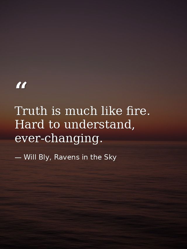 Truth is much like fire. Hard to understand, ever-changing. — Will Bly, Ravens in the Sky