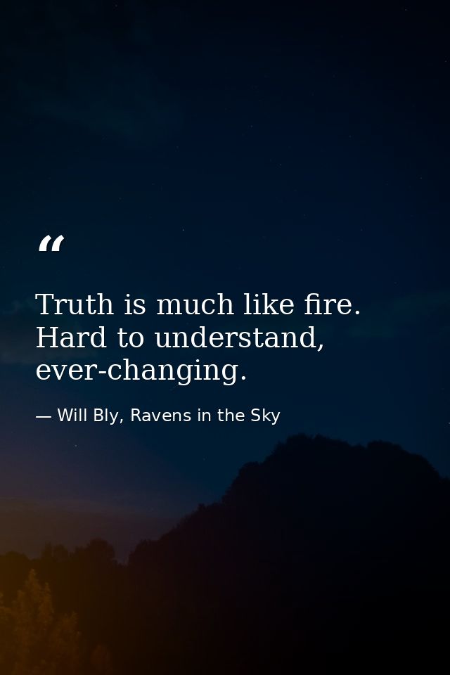 Truth is much like fire. Hard to understand, ever-changing. — Will Bly, Ravens in the Sky