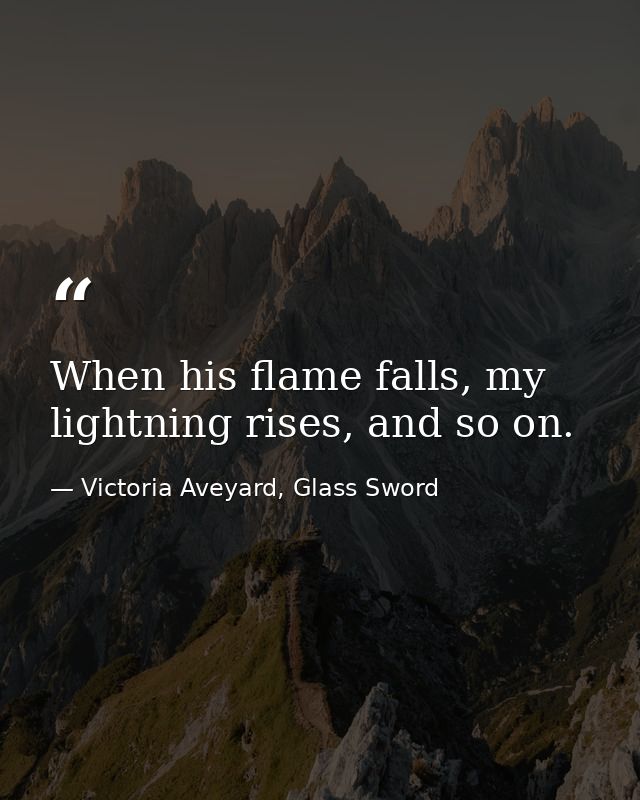 When his flame falls, my lightning rises, and so on. — Victoria Aveyard, Glass Sword
