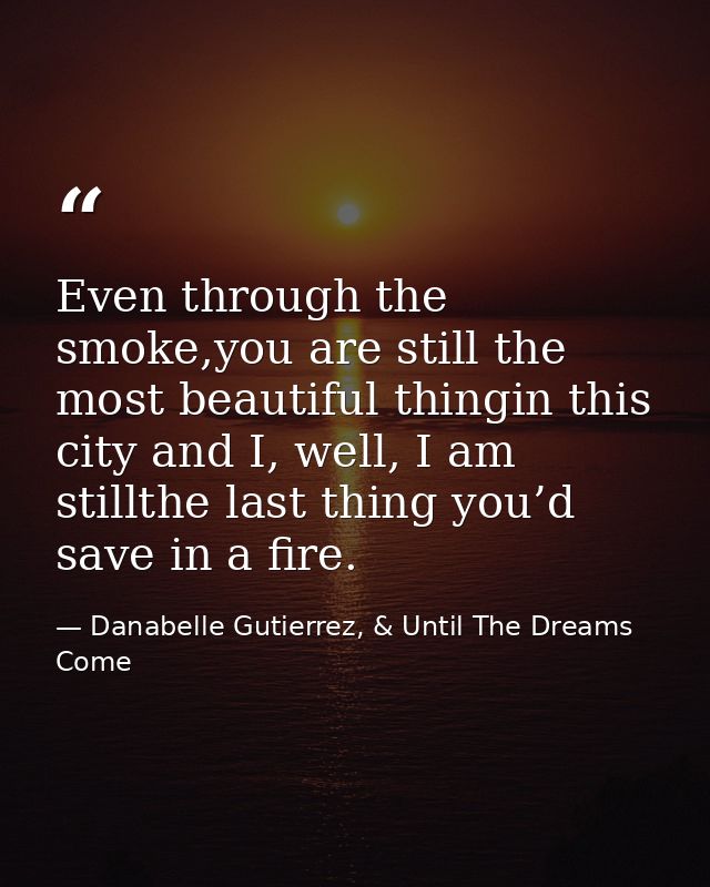 Even through the smoke,you are still the most beautiful thingin this city and I, well, I am stillthe last thing you’d sa — Danabelle Gutierrez, & Until The Dreams Come