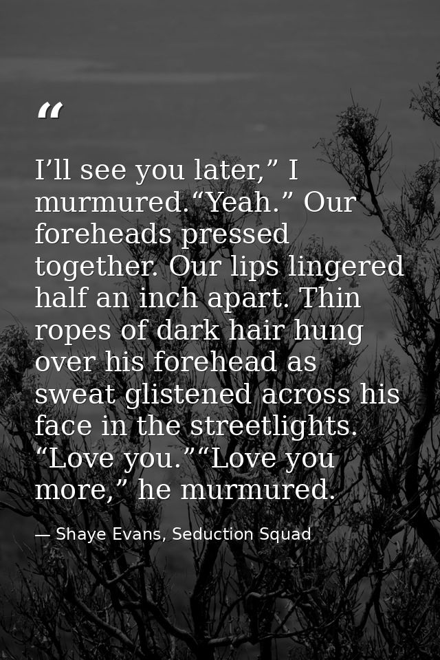 I’ll see you later,” I murmured.“Yeah.” Our foreheads pressed together. Our lips lingered half an inch apart. Thin ropes — Shaye Evans, Seduction Squad