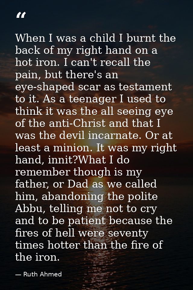 When I was a child I burnt the back of my right hand on a hot iron. I can't recall the pain, but there's an eye-shaped s — Ruth Ahmed