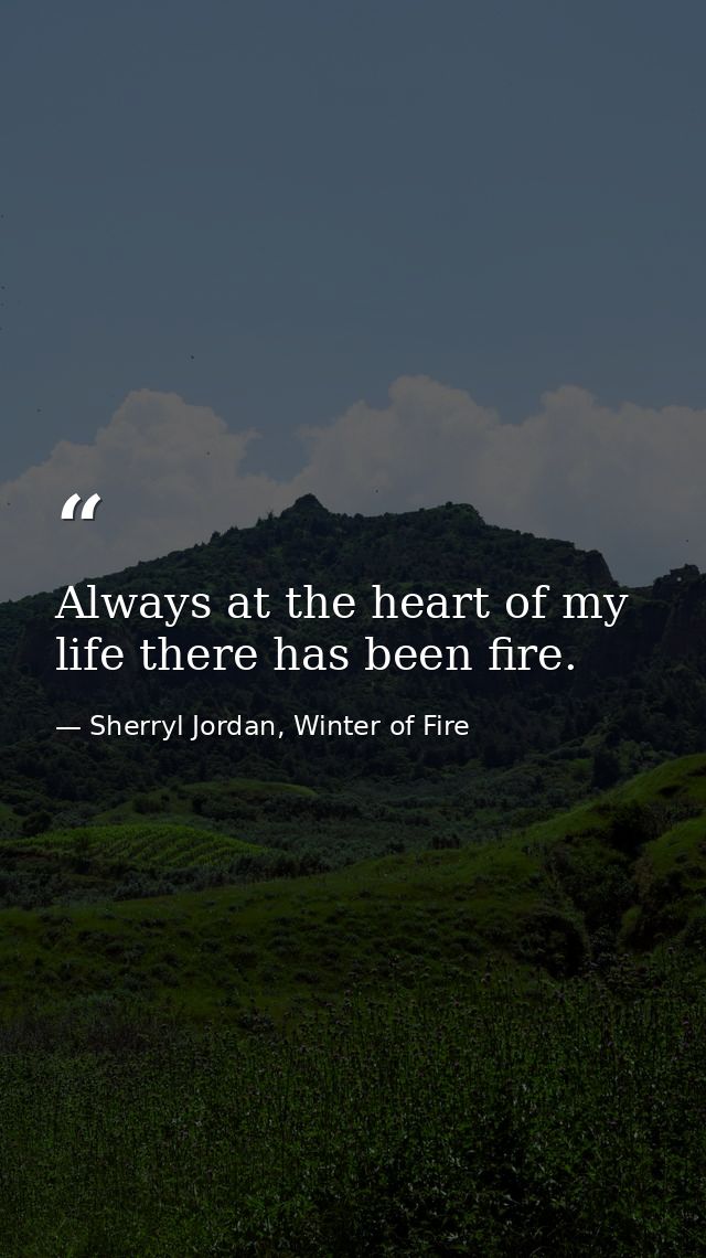 Always at the heart of my life there has been fire. — Sherryl Jordan, Winter of Fire