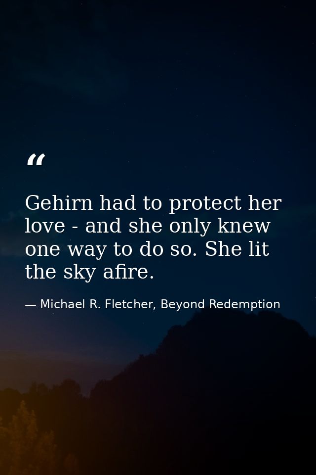 Gehirn had to protect her love - and she only knew one way to do so. She lit the sky afire. — Michael R. Fletcher, Beyond Redemption