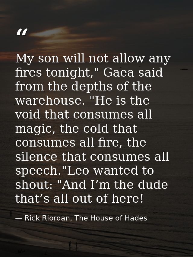 My son will not allow any fires tonight," Gaea said from the depths of the warehouse. "He is the void that consumes all  — Rick Riordan, The House of Hades
