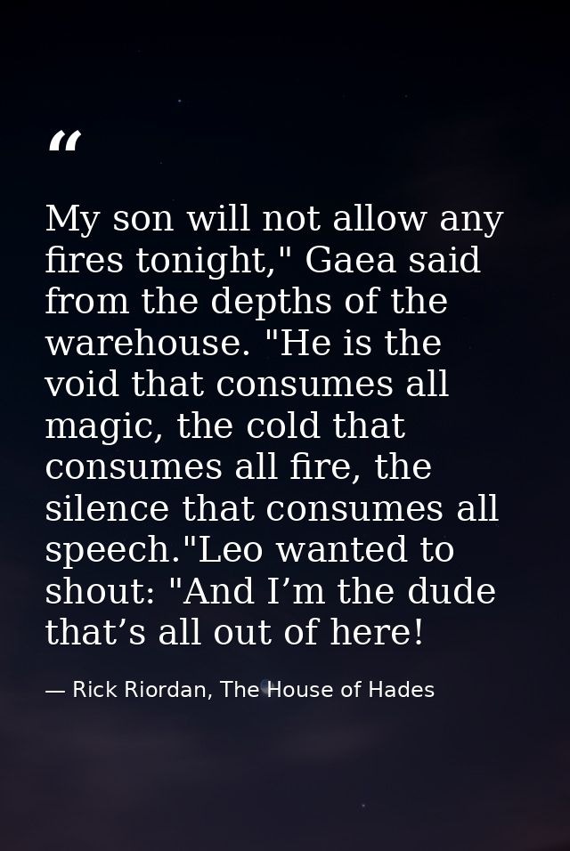 My son will not allow any fires tonight," Gaea said from the depths of the warehouse. "He is the void that consumes all  — Rick Riordan, The House of Hades