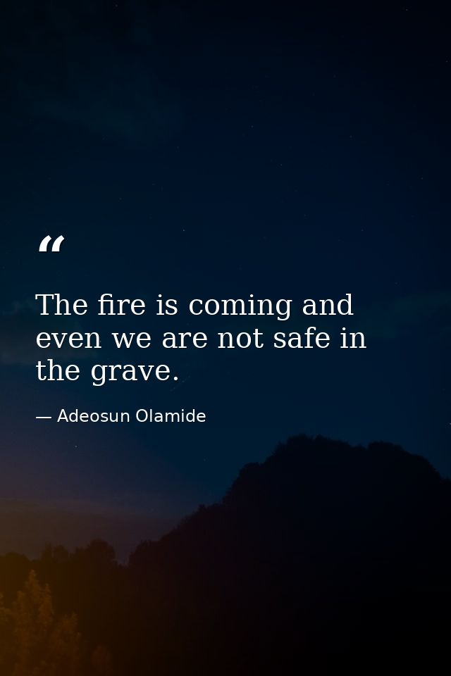 The fire is coming and even we are not safe in the grave. — Adeosun Olamide