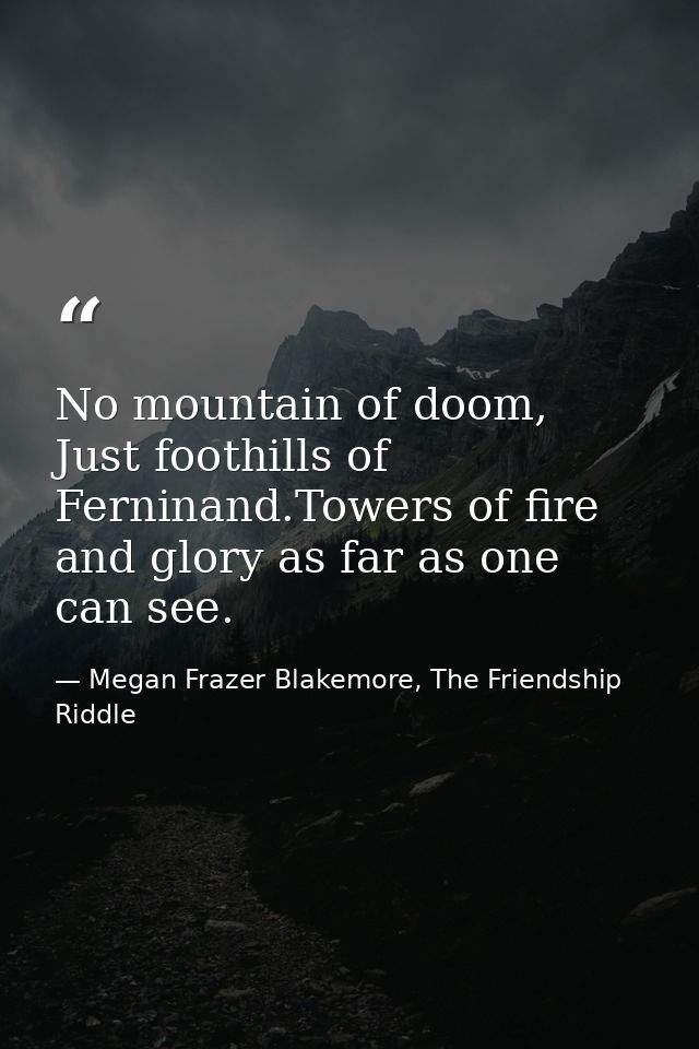 No mountain of doom, Just foothills of Ferninand.Towers of fire and glory as far as one can see. — Megan Frazer Blakemore, The Friendship Riddle
