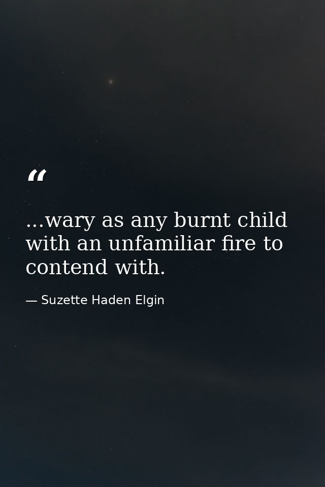 ...wary as any burnt child with an unfamiliar fire to contend with. — Suzette Haden Elgin