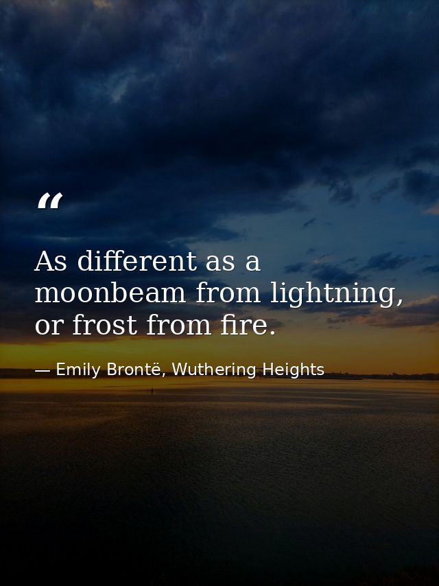 As different as a moonbeam from lightning, or frost from fire. — Emily Brontë, Wuthering Heights