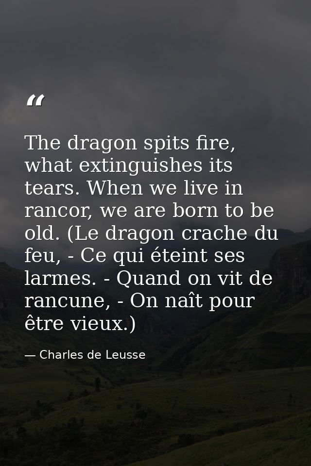 The dragon spits fire, what extinguishes its tears. When we live in rancor, we are born to be old. (Le dragon crache du  — Charles de Leusse