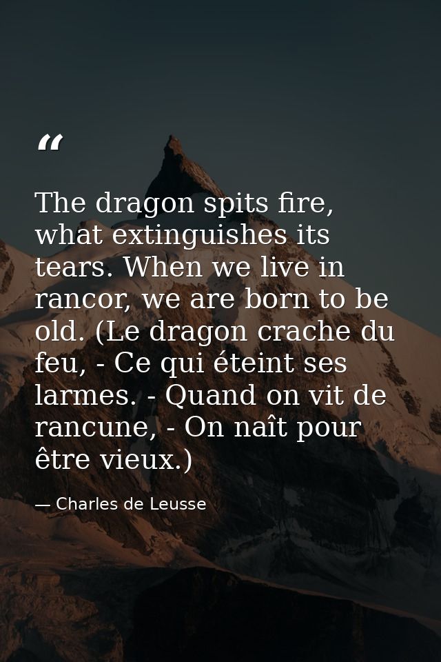 The dragon spits fire, what extinguishes its tears. When we live in rancor, we are born to be old. (Le dragon crache du  — Charles de Leusse