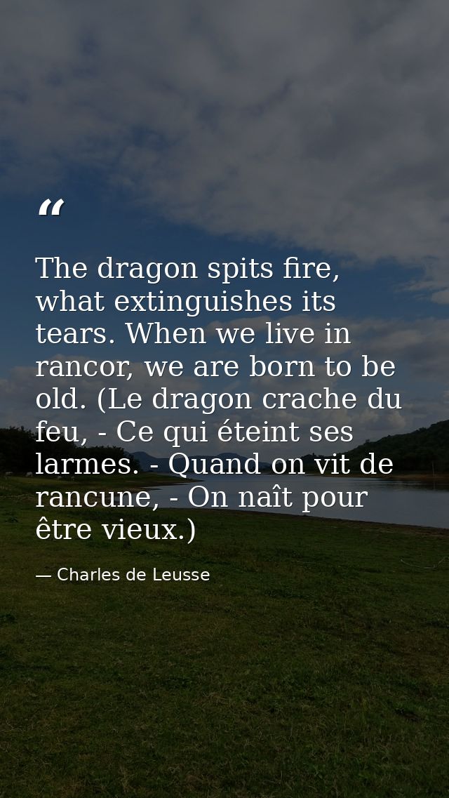 The dragon spits fire, what extinguishes its tears. When we live in rancor, we are born to be old. (Le dragon crache du  — Charles de Leusse
