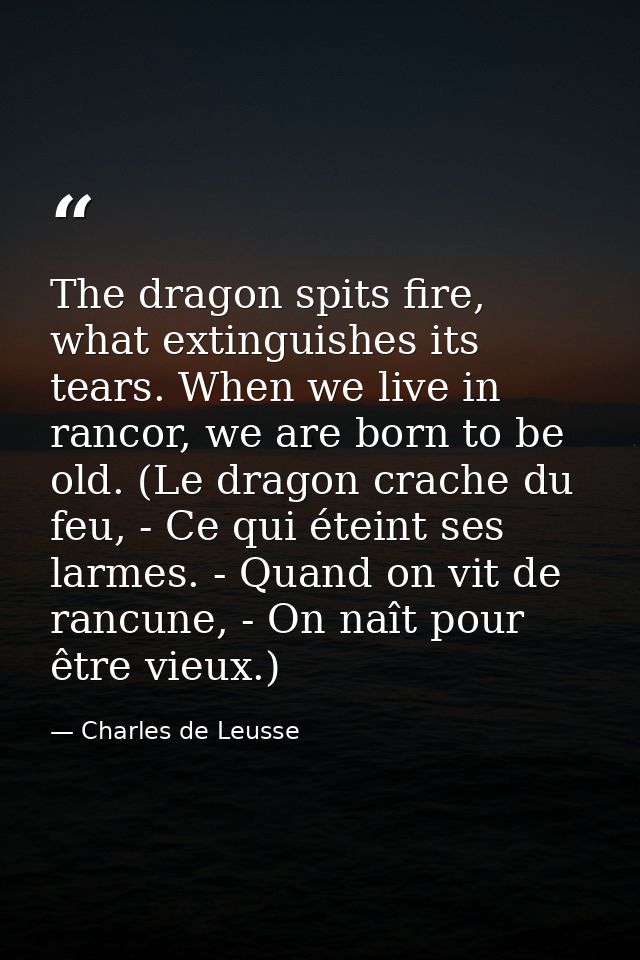 The dragon spits fire, what extinguishes its tears. When we live in rancor, we are born to be old. (Le dragon crache du  — Charles de Leusse