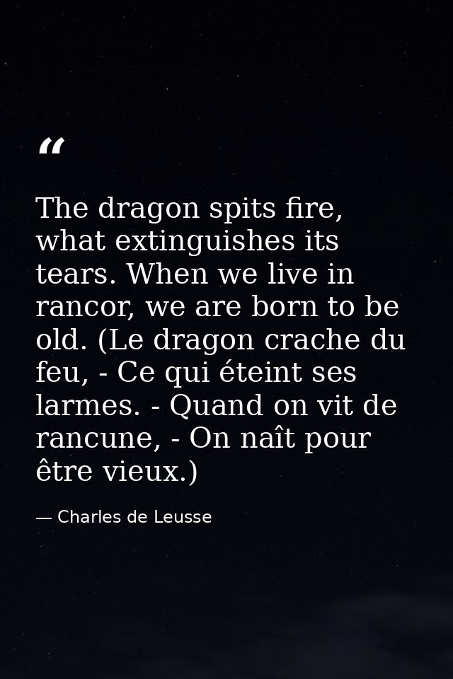 The dragon spits fire, what extinguishes its tears. When we live in rancor, we are born to be old. (Le dragon crache du  — Charles de Leusse