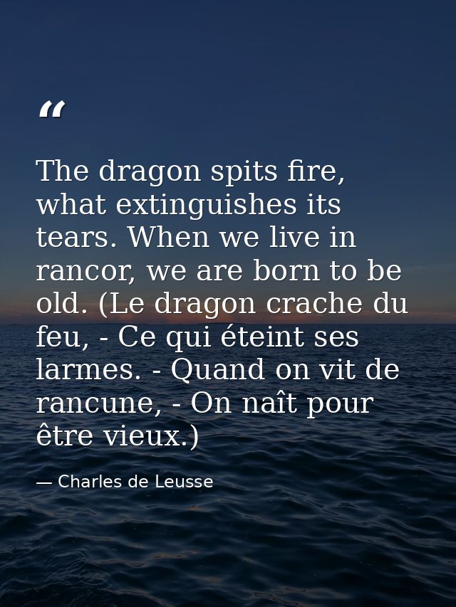 The dragon spits fire, what extinguishes its tears. When we live in rancor, we are born to be old. (Le dragon crache du  — Charles de Leusse